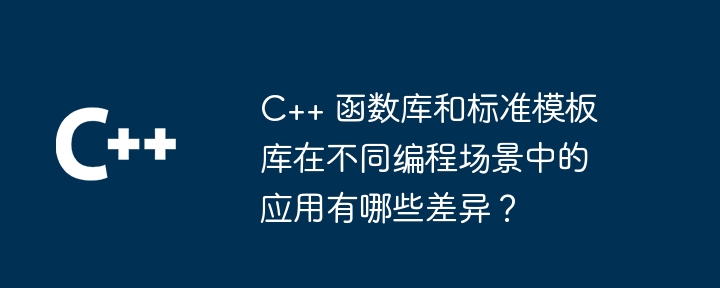C++ 函数库和标准模板库在不同编程场景中的应用有哪些差异？