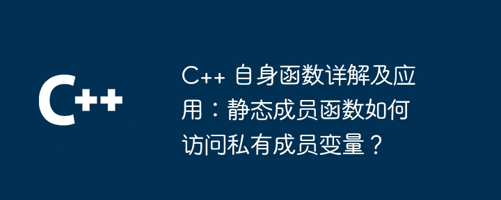 C++ 自身函数详解及应用:静态成员函数如何访问私有成员变量?