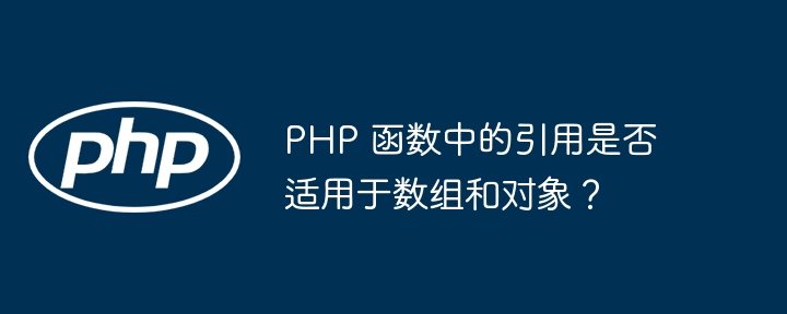 PHP 函数中的引用是否适用于数组和对象?