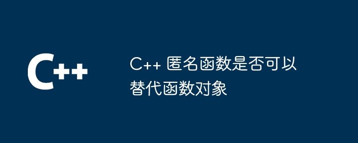 C++ 匿名函数是否可以替代函数对象