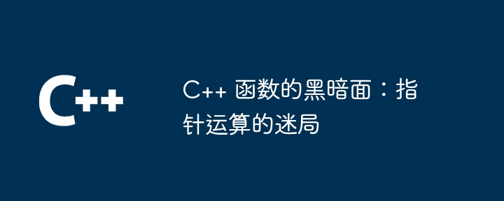 C++ 函数的黑暗面：指针运算的迷局
