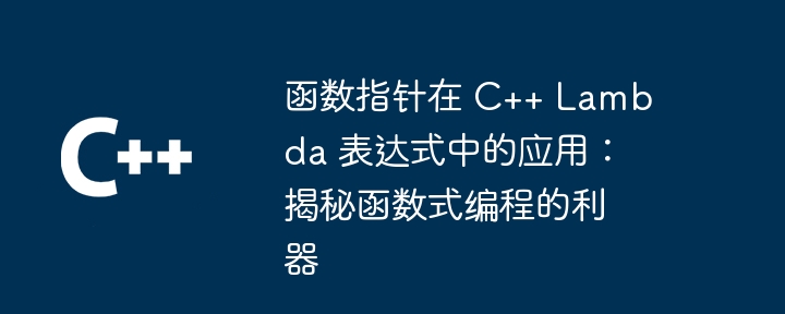 函数指针在 C++ Lambda 表达式中的应用:揭秘函数式编程的利器