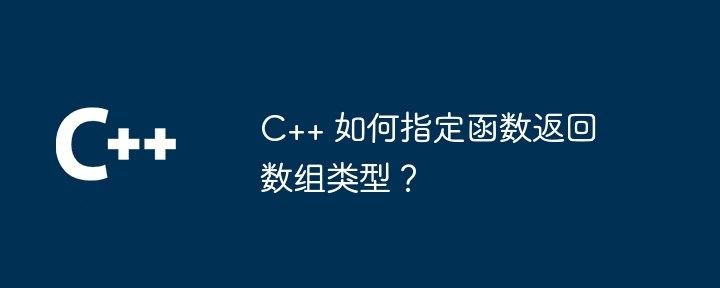 C++ 如何指定函数返回数组类型?