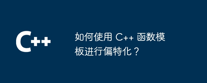 如何使用 C++ 函数模板进行偏特化?