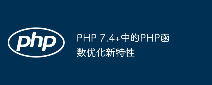PHP 7.4+中的PHP函数优化新特性