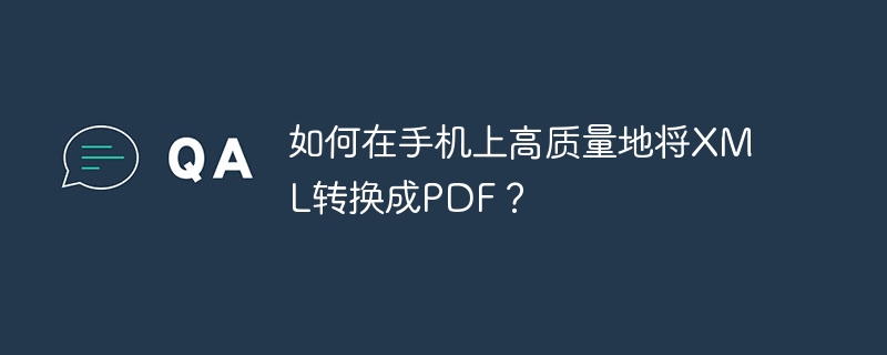 如何在手机上高质量地将XML转换成PDF？