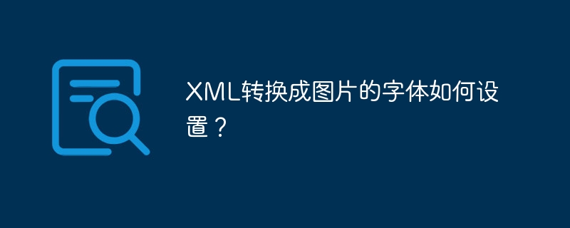 XML转换成图片的字体如何设置？