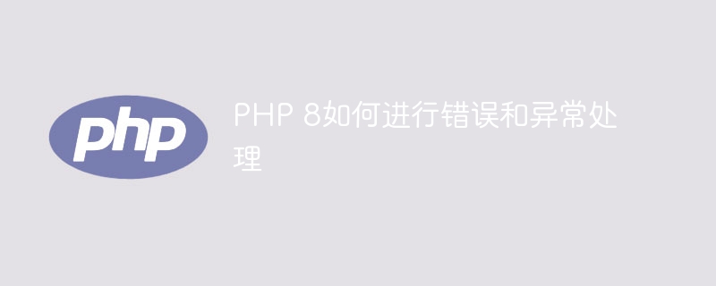 PHP 8如何进行错误和异常处理