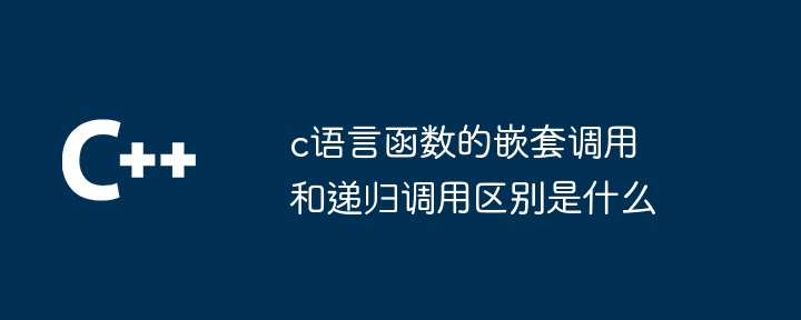 c语言函数的嵌套调用和递归调用区别是什么