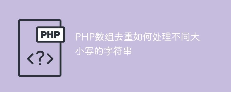 PHP数组去重如何处理不同大小写的字符串