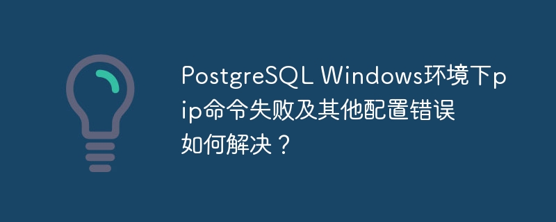 PostgreSQL Windows环境下pip命令失败及其他配置错误如何解决?