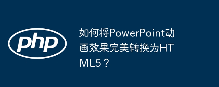 如何将PowerPoint动画效果完美转换为HTML5？