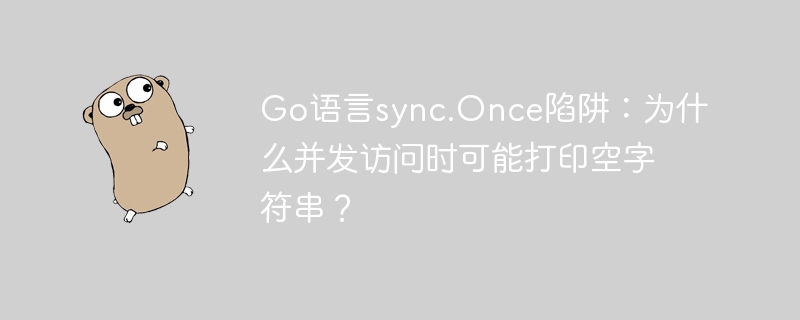 Go语言sync.Once陷阱：为什么并发访问时可能打印空字符串？