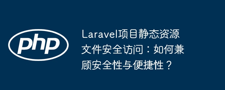 Laravel项目静态资源文件安全访问：如何兼顾安全性与便捷性？