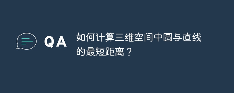 如何计算三维空间中圆与直线的最短距离？