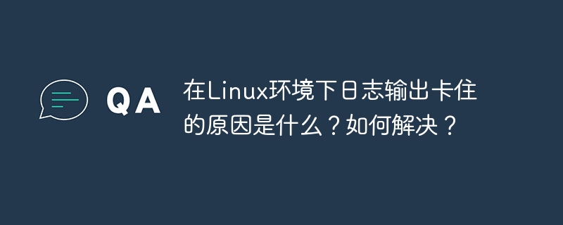 在Linux环境下日志输出卡住的原因是什么？如何解决？