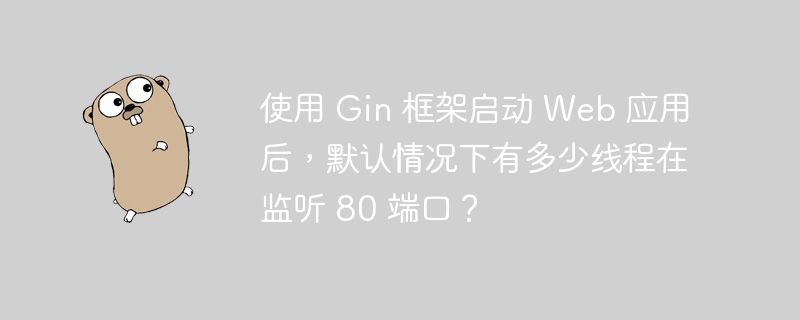 使用 Gin 框架启动 Web 应用后，默认情况下有多少线程在监听 80 端口？