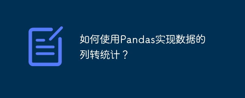 如何使用Pandas实现数据的列转统计？
