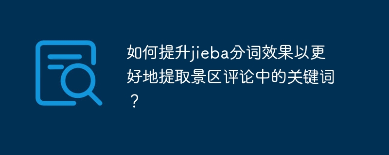 如何提升jieba分词效果以更好地提取景区评论中的关键词？
