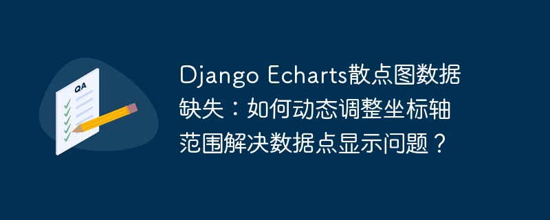 Django Echarts散点图数据缺失：如何动态调整坐标轴范围解决数据点显示问题？