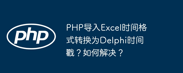 PHP导入Excel时间格式转换为Delphi时间戳？如何解决？