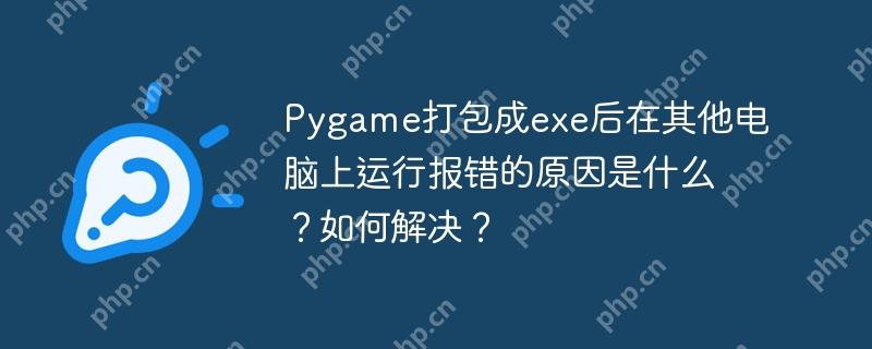 Pygame打包成exe后在其他电脑上运行报错的原因是什么？如何解决？