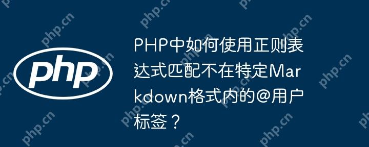 PHP中如何使用正则表达式匹配不在特定Markdown格式内的@用户标签？