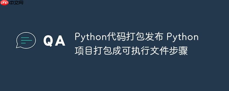 Python代码打包发布 Python项目打包成可执行文件步骤