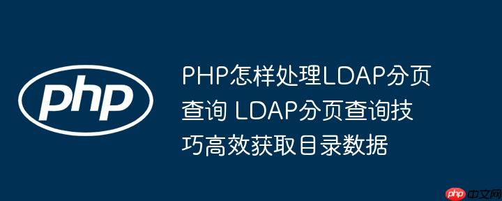 PHP怎样处理LDAP分页查询 LDAP分页查询技巧高效获取目录数据
