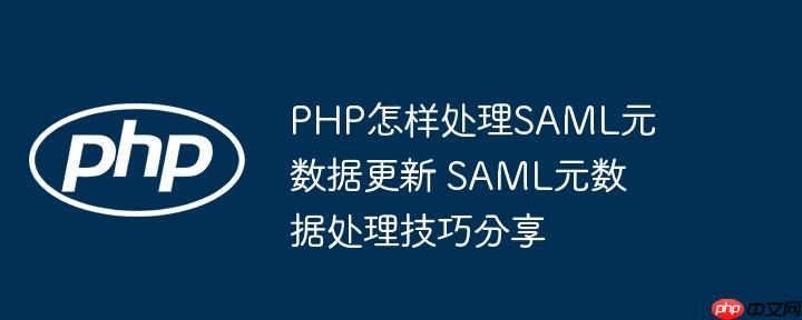 PHP怎样处理SAML元数据更新 SAML元数据处理技巧分享