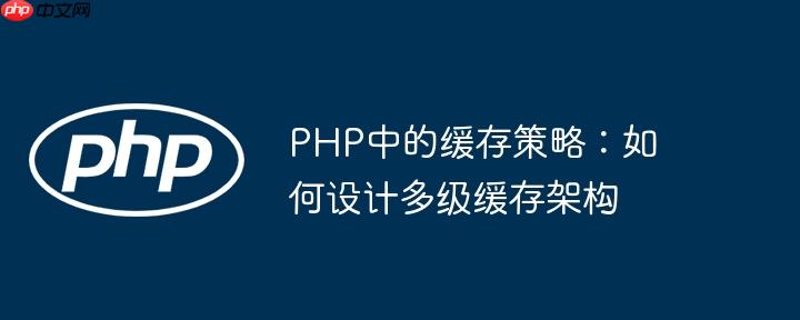 PHP中的缓存策略：如何设计多级缓存架构