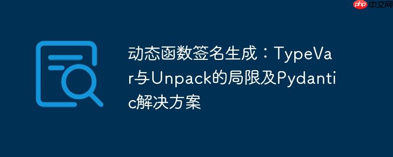动态函数签名生成：TypeVar与Unpack的局限及Pydantic解决方案