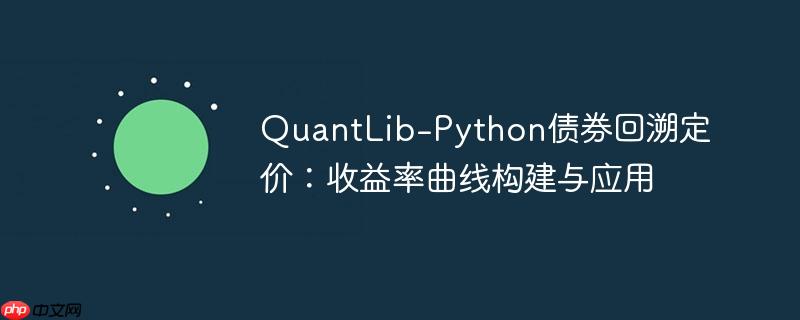 QuantLib-Python债券回溯定价：收益率曲线构建与应用