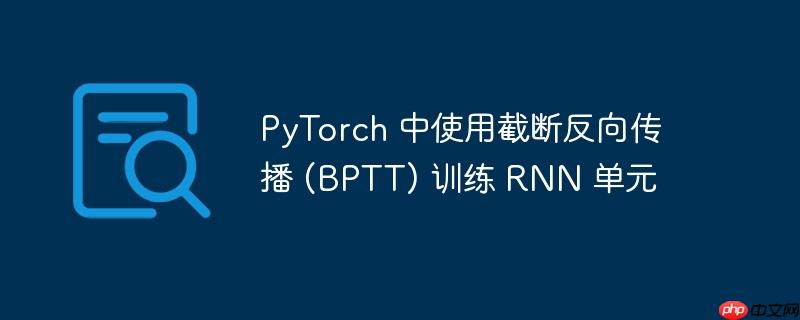 PyTorch 中使用截断反向传播 (BPTT) 训练 RNN 单元
