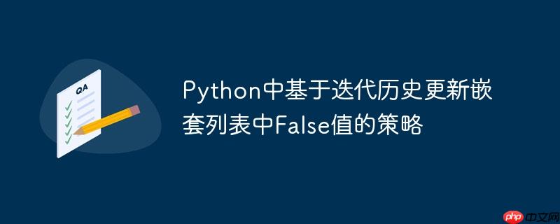 Python中基于迭代历史更新嵌套列表中False值的策略