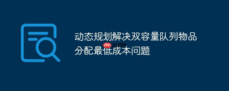 动态规划解决双容量队列物品分配最低成本问题