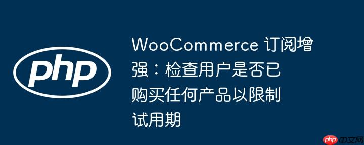 WooCommerce 订阅增强：检查用户是否已购买任何产品以限制试用期