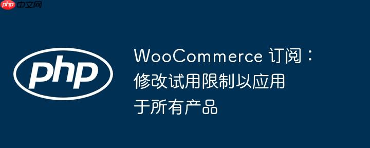 WooCommerce 订阅:修改试用限制以应用于所有产品