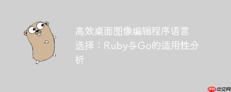 高效桌面图像编辑程序语言选择：Ruby与Go的适用性分析