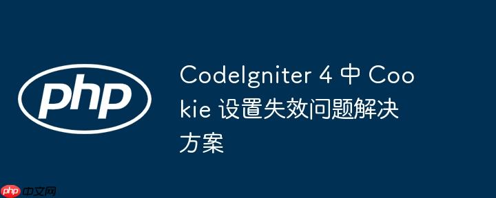 CodeIgniter 4 中 Cookie 设置失效问题解决方案