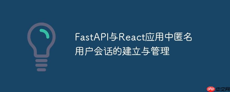FastAPI与React应用中匿名用户会话的建立与管理