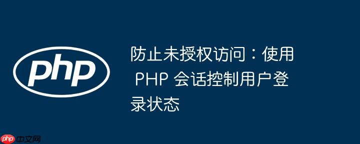 防止未授权访问:使用 PHP 会话控制用户登录状态