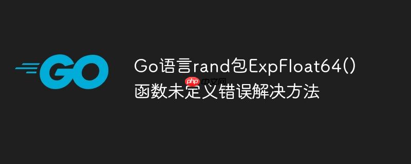 Go语言rand包ExpFloat64()函数未定义错误解决方法