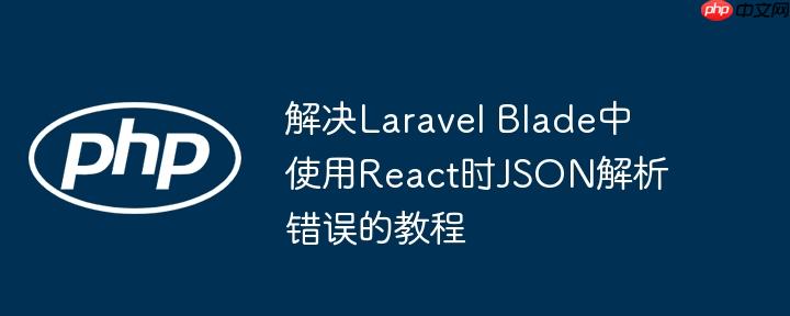 解决Laravel Blade中使用React时JSON解析错误的教程