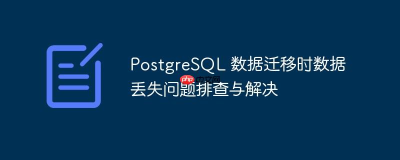 PostgreSQL 数据迁移时数据丢失问题排查与解决