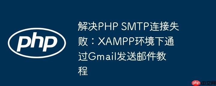 解决PHP SMTP连接失败：XAMPP环境下通过Gmail发送邮件教程