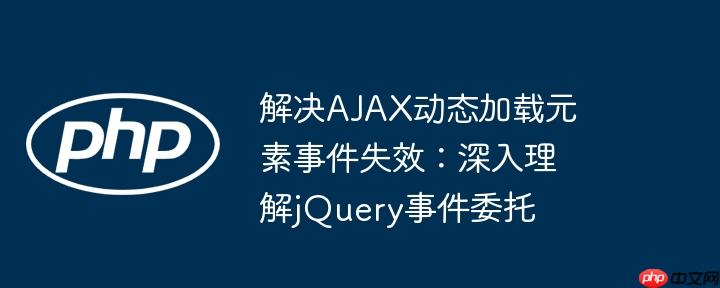 解决AJAX动态加载元素事件失效:深入理解jQuery事件委托