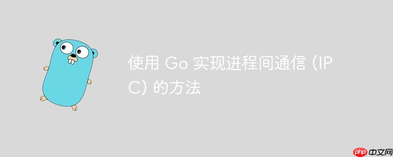 使用 Go 实现进程间通信 (IPC) 的方法
