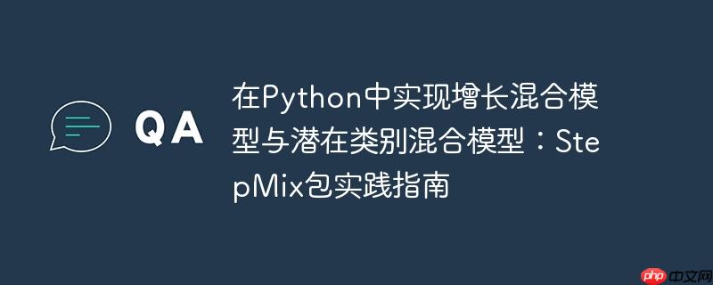 在Python中实现增长混合模型与潜在类别混合模型：StepMix包实践指南