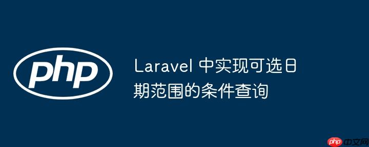 Laravel 中实现可选日期范围的条件查询